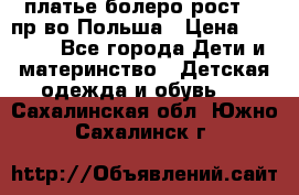 платье болеро рост110 пр-во Польша › Цена ­ 1 500 - Все города Дети и материнство » Детская одежда и обувь   . Сахалинская обл.,Южно-Сахалинск г.